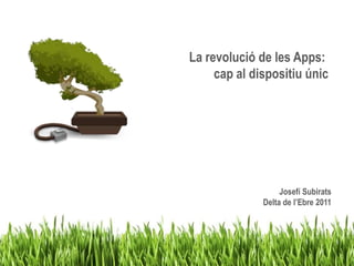 La revolució de les Apps:  cap al dispositiu únic Josefí Subirats                                                                   Delta de l’Ebre 2011 