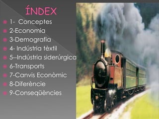    1- Conceptes
   2-Economia
   3-Demografia
   4- Indústria tèxtil
   5--Indústria siderúrgica
   6-Transports
   7-Canvis Econòmic
   8-Diferèncie
   9-Conseqüències
 