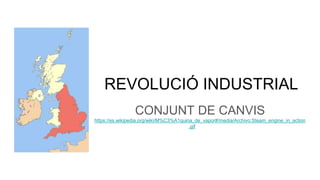 REVOLUCIÓ INDUSTRIAL
CONJUNT DE CANVIS
https://es.wikipedia.org/wiki/M%C3%A1quina_de_vapor#/media/Archivo:Steam_engine_in_action
.gif
 