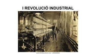 I REVOLUCIÓ INDUSTRIAL
 