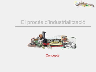 El procés d’industrialització Concepte 