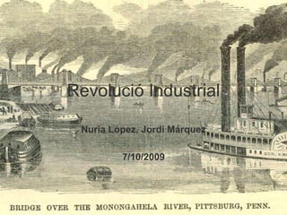 Revolució Industrial Nuria López, Jordi Márquez 7/10/2009 