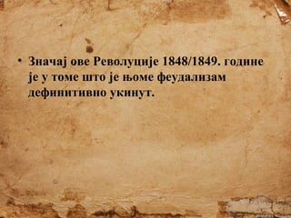 • Значај ове Револуције 1848/1849. године
је у томе што је њоме феудализам
дефинитивно укинут.

 