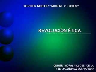 REVOLUCIÓN ÉTICA TERCER MOTOR “MORAL Y LUCES” COMITÉ “MORAL Y LUCES” DE LA  FUERZA ARMADA BOLIVARIANA 