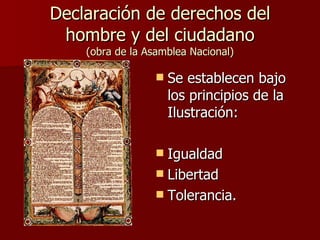 Declaración de derechos del hombre y del ciudadano (obra de la Asamblea Nacional) Se establecen bajo los principios de la Ilustración:  Igualdad Libertad  Tolerancia. 