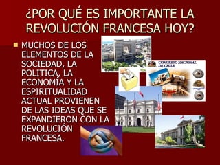 ¿POR QUÉ ES IMPORTANTE LA REVOLUCIÓN FRANCESA HOY? MUCHOS DE LOS ELEMENTOS DE LA SOCIEDAD, LA POLITICA, LA ECONOMÍA Y LA ESPIRITUALIDAD ACTUAL PROVIENEN DE LAS IDEAS QUE SE EXPANDIERON CON LA REVOLUCIÓN FRANCESA. 