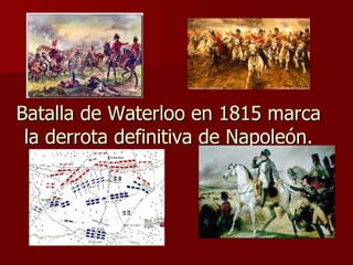 Batalla de Waterloo en 1815 marca la derrota definitiva de Napoleón. 