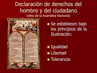 Declaración de derechos del
hombre y del ciudadano
(obra de la Asamblea Nacional)
 Se establecen bajo
los principios de la
Ilustración:
 Igualdad
 Libertad
 Tolerancia.
 