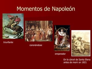 Momentos de Napoleón
triunfante
coronándose
emperador
En la cárcel de Santa Elena
antes de morir en 1821
 