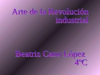Arte de la Revolución  industrial Beatriz Cano López 4ºC 