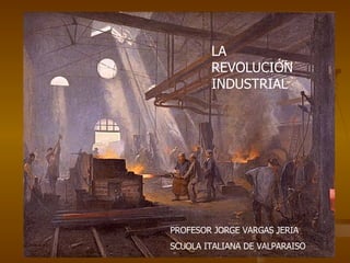 LA REVOLUCIÓN INDUSTRIAL PROFESOR JORGE VARGAS JERIA SCUOLA ITALIANA DE VALPARAISO 