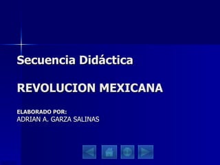 Secuencia Didáctica REVOLUCION MEXICANA ELABORADO POR: ADRIAN A. GARZA SALINAS 