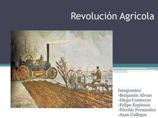 Revolución Agrícola

Integrantes:
-Benjamín Alvear
-Diego Contreras
-Felipe Espinosa
-Nicolás Fernández
-Juan Gallegos

 
