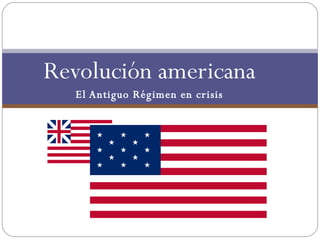 Revolución americana El Antiguo Régimen en crisis 