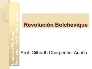 Revolución Bolchevique
Prof. Gilberth Charpentier Acuña
LiceodePuriscal
DepartamentodeEstudiosSociales
 