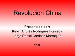 Revolución China Presentado por: Kevin Andrés Rodríguez Fonseca Jorge Daniel Cardoso Marroquín 11A 