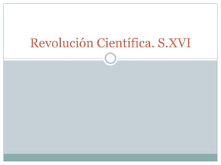 Revolución Científica. S.XVI
 