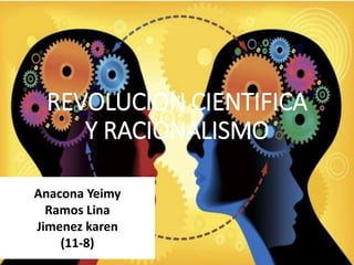 REVOLUCION CIENTIFICA
Y RACIONALISMO
Anacona Yeimy
Ramos Lina
Jimenez karen
(11-8)
 
