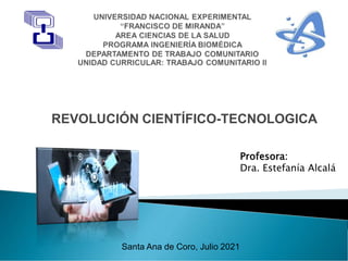REVOLUCIÓN CIENTÍFICO-TECNOLOGICA
Profesora:
Dra. Estefanía Alcalá
Santa Ana de Coro, Julio 2021
 