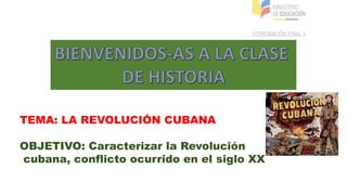 TEMA: LA REVOLUCIÓN CUBANA
OBJETIVO: Caracterizar la Revolución
cubana, conflicto ocurrido en el siglo XX
 
