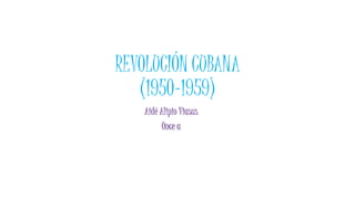 REVOLUCIÓN CUBANA
(1950-1959)
Aidé Alipio Viasus
Once a
 