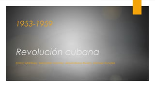 1953-1959

Revolución cubana
Enrico Martínez, Sebastián Gómez, Maximiliano Rivero, Denisse Kondek

 
