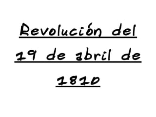 Revolución del
19 de abril de
1810
 
