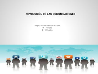 REVOLUCIÓN DE LAS COMUNICACIONES
Mejora en las comunicaciones
❖ Físicas
❖ Virtuales
 