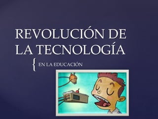 {
REVOLUCIÓN DE
LA TECNOLOGÍA
EN LA EDUCACIÓN
 