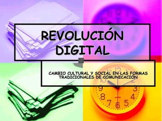 REVOLUCIÓN DIGITAL CAMBIO CULTURAL Y SOCIAL EN LAS FORMAS TRADICIONALES DE COMUNICACIÓN 