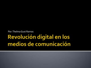 Revolución digital en los medios de comunicación Por: ThelmaGust Ramos 