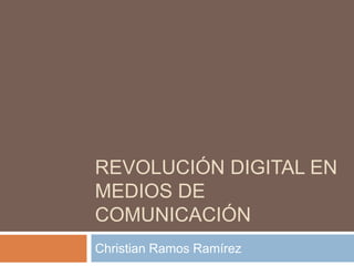 Revolución digital en medios de comunicación Christian Ramos Ramírez 