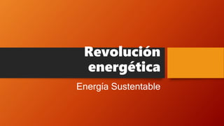Revolución
energética
Energía Sustentable
 