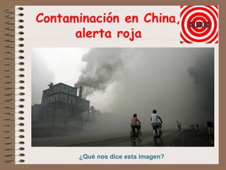 Contaminación en China,
alerta roja
¿Qué nos dice esta imagen?
 