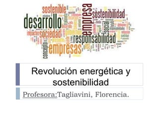 Revolución energética y
sostenibilidad
Profesora:Tagliavini, Florencia.
 