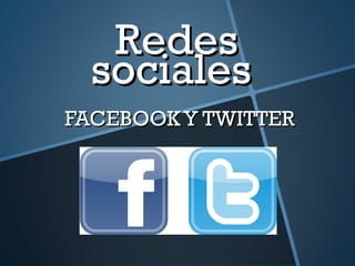 RedesRedes
socialessociales
FACEBOOKY TWITTERFACEBOOKY TWITTER
 