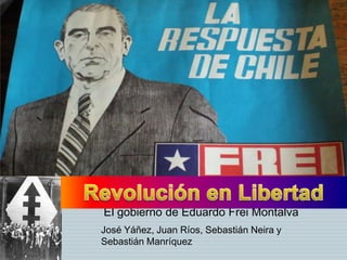 El gobierno de Eduardo Frei Montalva
José Yáñez, Juan Ríos, Sebastián Neira
y Sebastián Manríquez
 