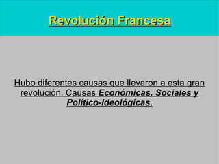 Revolución Francesa Hubo diferentes causas que llevaron a esta gran revolución. Causas  Económicas, Sociales y Político-Ideológicas. 