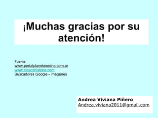 ¡ Muchas gracias por su atención! Fuente : www.portalplanetasedna.com.ar   www.claseshistoria.com Buscadores Google - imágenes  Andrea Viviana Piñero [email_address] 