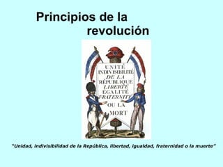 Principios de la  revolución “ Unidad, indivisibilidad de la República, libertad, igualdad, fraternidad o la muerte” 