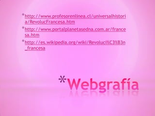 *
*http://www.profesorenlinea.cl/universalhistori
a/RevolucFrancesa.htm
*http://www.portalplanetasedna.com.ar/france
sa.htm
*http://es.wikipedia.org/wiki/Revoluci%C3%B3n
_francesa
 