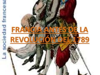 FRANCIA ANTES DE LA 
REVOLUCIÓN DEL 1789 
 