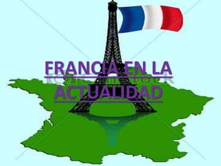 FRANCIA EN LA 
ACTUALIDAD 
 
