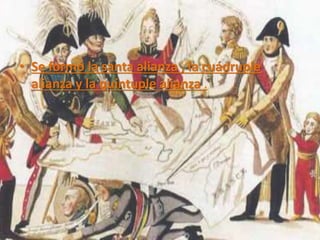 • Se formó la santa alianza , la cuádruple 
alianza y la quíntuple alianza . 
 