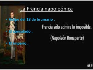 La Francia napoleónica 
• Golpe del 18 de brumario . 
• El consulado . 
• El imperio . 
 