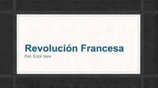Revolución Francesa
Por: Erick Vera
 