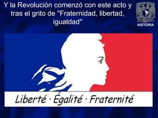 HISTORIA
Y la Revolución comenzó con este acto y
tras el grito de "Fraternidad, libertad,
igualdad"
 