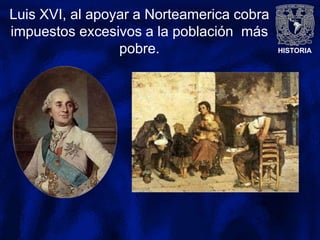 HISTORIA
Luis XVI, al apoyar a Norteamerica cobra
impuestos excesivos a la población más
pobre.
 