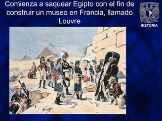 HISTORIA
Comienza a saquear Egipto con el fin de
construir un museo en Francia, llamado
Louvre
 
