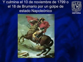 HISTORIA
Y culmina el 10 de noviembre de 1799 o
el 18 de Brumario por un golpe de
estado Napoleónico
 